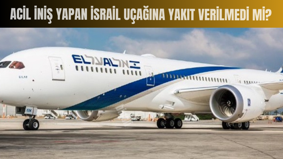 Acil İniş Yapan İsrail Uçağına Yakıt Verilmedi mi?