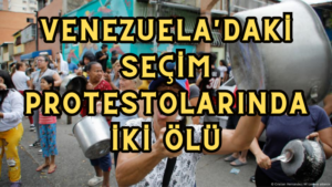 Venezuela’daki seçim protestolarında iki ölü