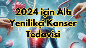 2024 için Altı Yenilikçi Kanser Tedavisi