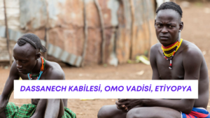 DASSANECH KABİLESİ, OMO VADİSİ ETİYOPYA