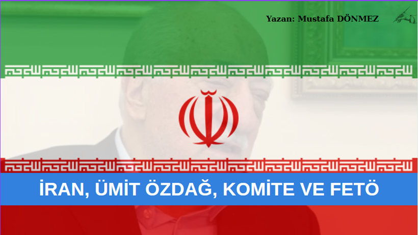 İRAN, ÜMİT ÖZDAĞ, KOMİTE VE FETÖ
