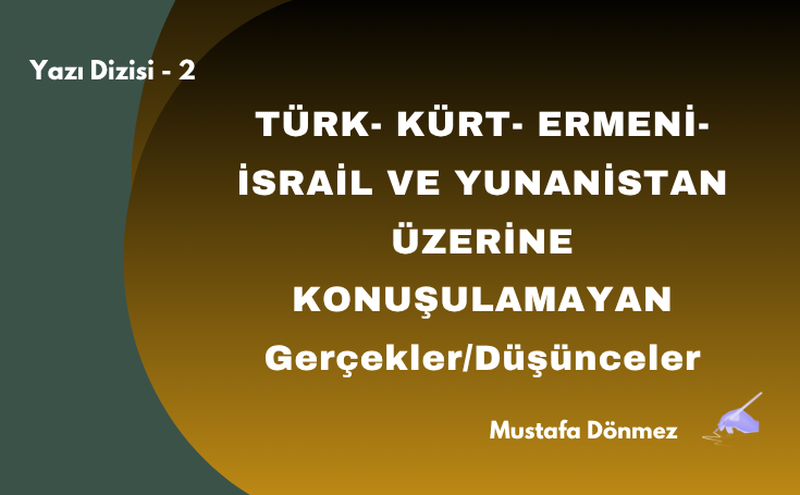 TÜRK- KÜRT- ERMENİ-İSRAİL VE YUNANİSTAN ÜZERİNE KONUŞULAMAYAN GERÇEKLER/DÜŞÜNCELER – 2