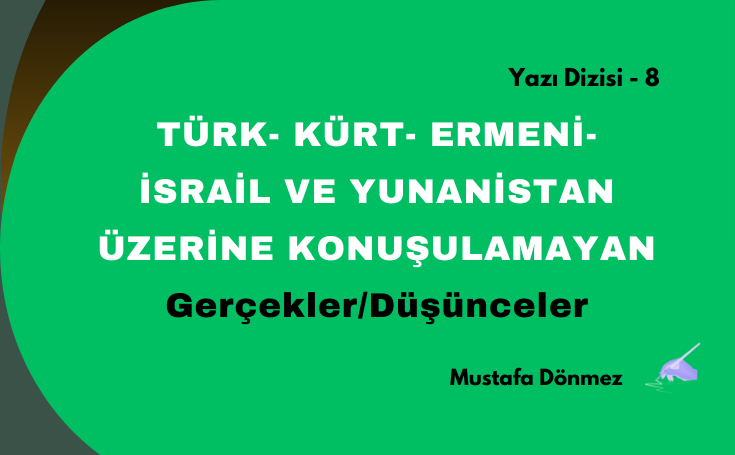 TÜRK- KÜRT- ERMENİ-İSRAİL VE YUNANİSTAN ÜZERİNE KONUŞULAMAYAN GERÇEKLER/DÜŞÜNCELER – 8