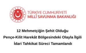 12 Mehmetçiğin Şehit Olduğu Pençe-Kilit Harekât Bölgesindeki Olayla İlgili İdari Tahkikat Süreci Tamamlandı