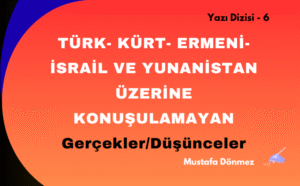 TÜRK- KÜRT- ERMENİ-İSRAİL VE YUNANİSTAN ÜZERİNE KONUŞULAMAYAN GERÇEKLER/DÜŞÜNCELER – 6