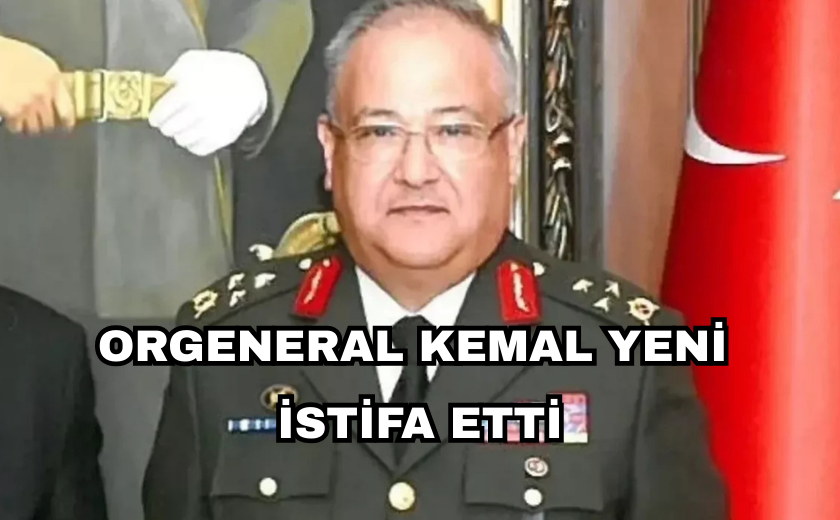 ORGENERAL KEMAL YENİ İSTİFA ETTİ