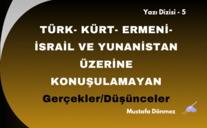 TÜRK- KÜRT- ERMENİ-İSRAİL VE YUNANİSTAN ÜZERİNE KONUŞULAMAYAN GERÇEKLER/DÜŞÜNCELER – 5