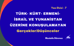 TÜRK- KÜRT- ERMENİ-İSRAİL VE YUNANİSTAN ÜZERİNE KONUŞULAMAYAN GERÇEKLER/DÜŞÜNCELER – 7