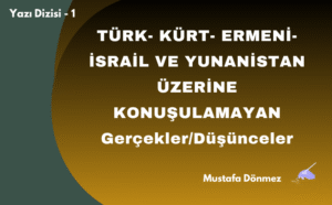 TÜRK- KÜRT- ERMENİ-İSRAİL VE YUNANİSTAN ÜZERİNE KONUŞULAMAYAN GERÇEKLER/DÜŞÜNCELER