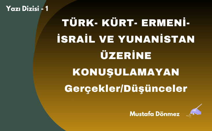 TÜRK- KÜRT- ERMENİ-İSRAİL VE YUNANİSTAN ÜZERİNE KONUŞULAMAYAN GERÇEKLER/DÜŞÜNCELER