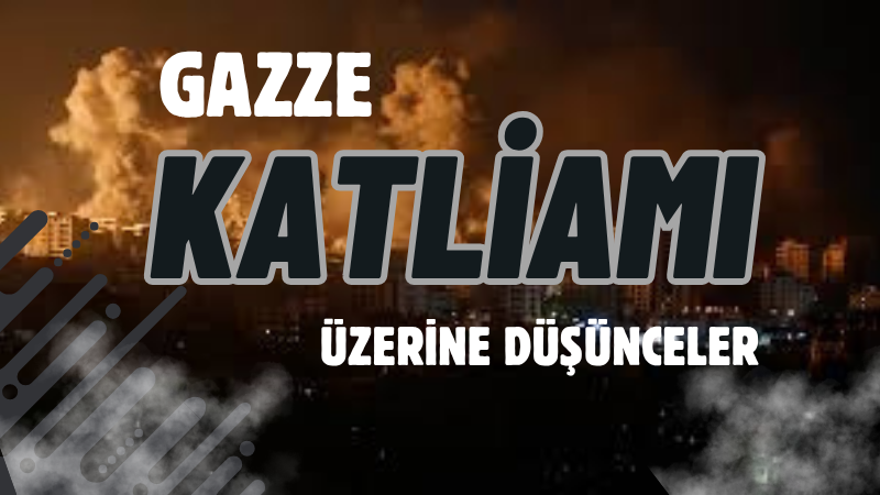 GAZZE KATLİAMI ÜZERİNE DÜŞÜNCELER