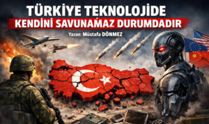 TÜRKİYE TEKNOLOJİDE KENDİNİ SAVUNAMAZ DURUMDADIR.