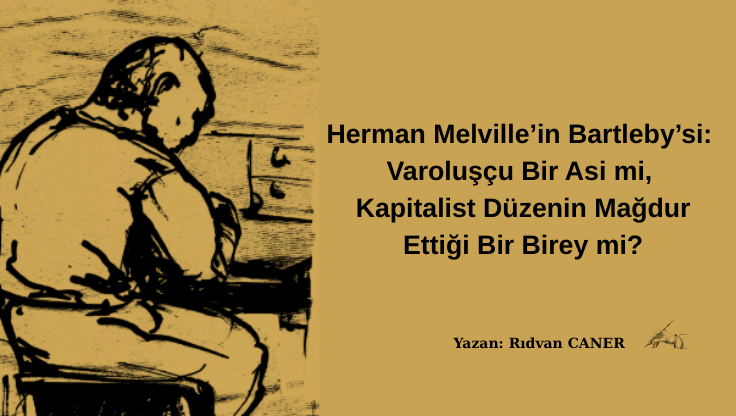 Herman Melville’in Bartleby’si: Varoluşçu Bir Asi mi, Kapitalist Düzenin Mağdur Ettiği Bir Birey mi?