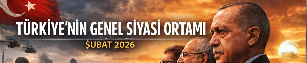 Türkiye’nin Genel Siyasi Ortamı (Şubat 2026)