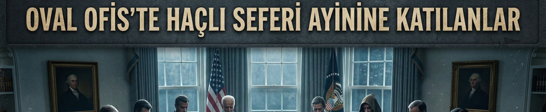 OVAL OFİS’TE HAÇLI SEFERİ AYİNİNE KATILANLAR